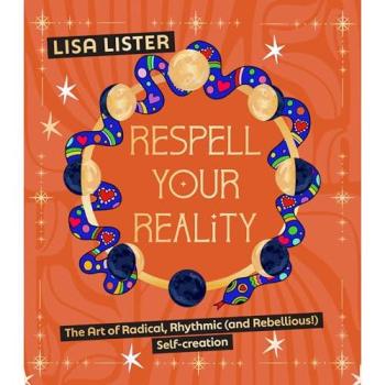 Respell Your Reality : The Art of Radical, Rhythmic (and Rebellious!) Self-creation