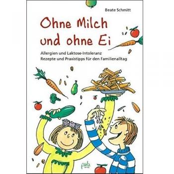 Ohne Milch und ohne Ei: Allergien und Laktose-Intoleranz. Rezepte und Praxistipps für den Familienalltag