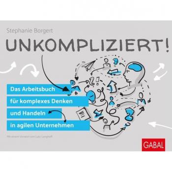 Unkompliziert!: Das Arbeitsbuch für komplexes Denken und Handeln in agilen Unternehmen