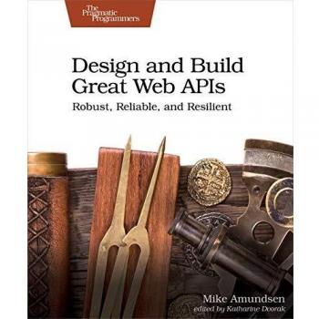 Design and Build Great Web APIs: Robust, Reliable, and Resilient