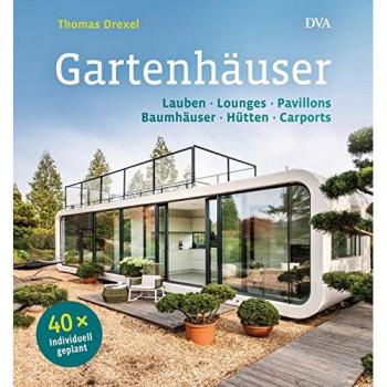 Thomas Drexel Gartenhäuser: Lauben, Lounges, Pavillons, Baumhäuser, Hütten, Carports