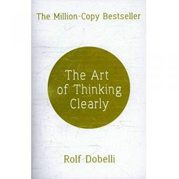 The Art of Thinking Clearly: Better Thinking, Better Decisions
