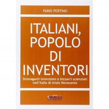Italiani, popolo di inventori. Stravaganti invenzioni e bizzarri scienziati nell'Italia di inizio Novecento