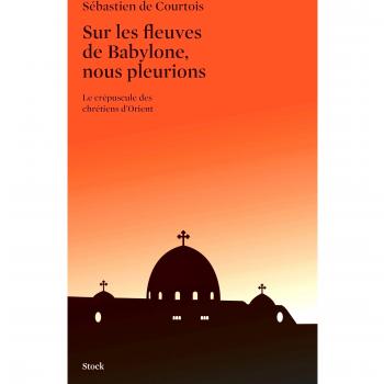 Courtois, Sébastien de Sur Les Fleuves De Babylone, Nous Pleurions : Le Crépuscule Des Chrétiens D'Orient
