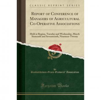 Report of Conference of Managers of Agricultural Co-Operative Associations: Held at Regina, Tuesday and Wednesday, March Sixteenth and Seventeenth, Nineteen-Twenty