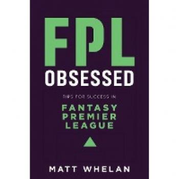 Whelan, Matt K Fpl Obsessed: Tips For Success In Fantasy Premier League