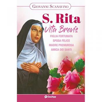 Santa Rita. Vita Brevis. Figlia fortunata, sposa felice, madre premurosa, amica dei santi