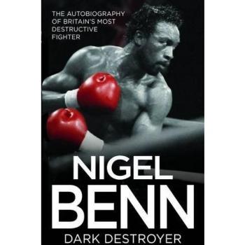 The Dark Destroyer: The Autobiography Of Nigel Benn, Britain's Most Destructive