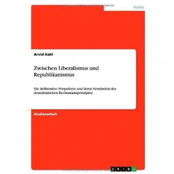 Zwischen Liberalismus und Republikanismus: Die deliberative Perspektive und deren Verständnis der demokratischen Rechtsstaatsprinzipien