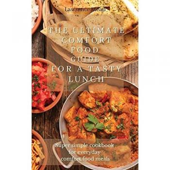 The Ultimate Comfort Food Guide For A Tasty Lunch: Super simple cookbook for everyday comfort food meals