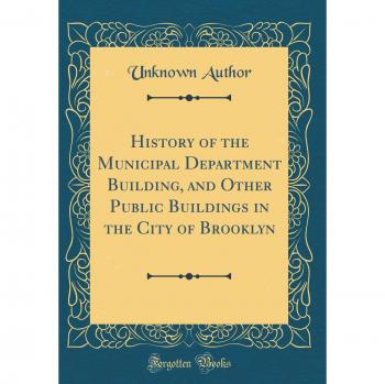 History of the Municipal Department Building, and Other Public Buildings in the City of Brooklyn