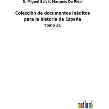 Colecciòn de documentos inèditos para la historia de España: Tomo 31