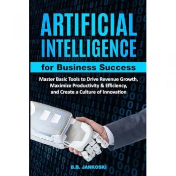 Artificial Intelligence For Business Master Basic Tools to Drive Revenue Growth Maximize Productivity & Efficiency