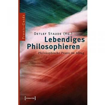 Detlef Staude Lebendiges Philosophieren: Philosophische Praxis Im Alltag