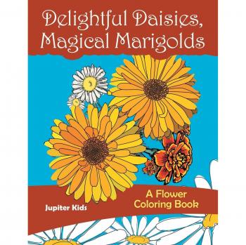 Delightful Daisies, Magical Marigolds: A Flower Coloring Book