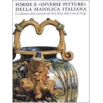 Forme e «diverse pitture» della maiolica italiana. La collezione delle maioliche del Petit Palais della città di Parigi. Catalogo della mostra