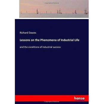 Lessons on the Phenomena of Industrial Life: and the conditions of industrial success