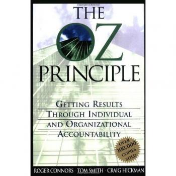 Roger Connors The Oz Principle: Getting Results Through Inividual And Organizational Accountability: Getting Results Through Individual And Organizational Accountabilty