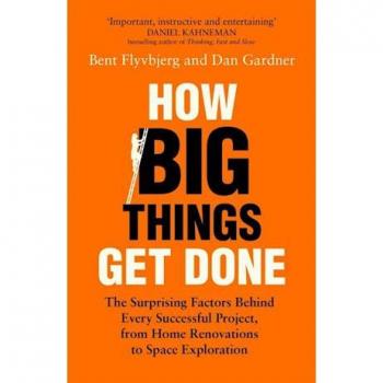 How Big Things Get Done: The Surprising Factors Behind Every Successful Project, from Home Renovations to Space Exploration