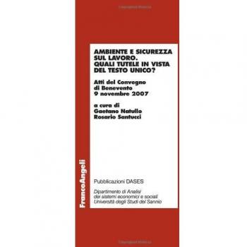 Ambiente e sicurezza sul lavoro. Quali tutele in vista del Testo Unico? Atti del Convegno