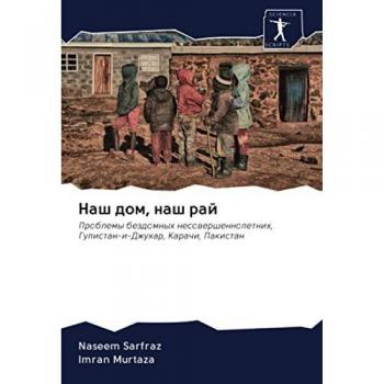 Наш дом, наш рай: Проблемы бездомных несовершеннолетних, Гулистан-и-Джухар, Карачи, Пакистан: Problemy bezdomnyh nesowershennoletnih, Gulistan-i-Dzhuhar, Karachi, Pakistan