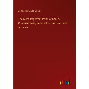 The Most Important Parts of Kent's Commentaries, Reduced to Questions and Answers