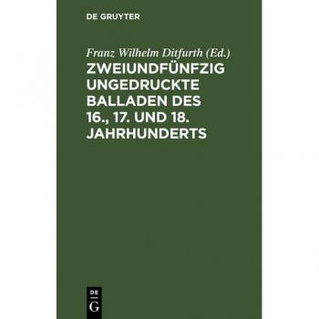 Zweiundfünfzig ungedruckte Balladen des 16., 17. und 18. Jahrhunderts: Aus fliegenden Blättern, handschriftlichen Quellen und mündlicher Ueberlieferung