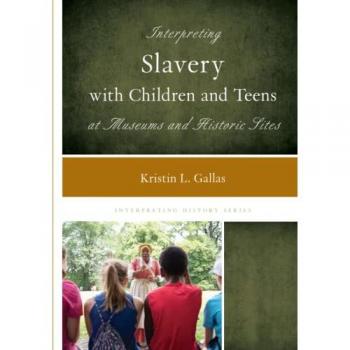 Interpreting Slavery with Children and Teens at Museums and Historic Sites (Interpreting History)