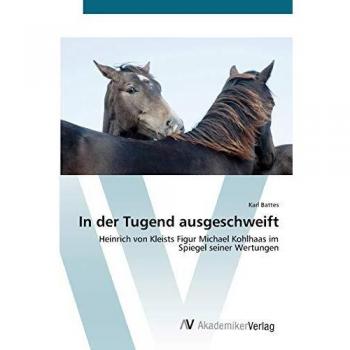 In der Tugend ausgeschweift: Heinrich von Kleists Figur Michael Kohlhaas im Spiegel seiner Wertungen