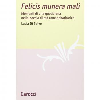 Felicis munera mali. Momenti di vita quotidiana nella poesia di età romanobarbarica