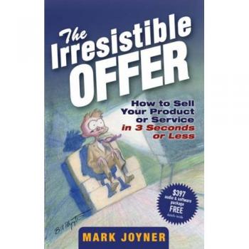 Mark Joyner The Irresistible Offer: How To Sell Your Product Or Service In 3 Seconds Or Less