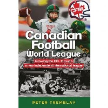 Canadian Football World League: Growing the CFL through a new independent international league