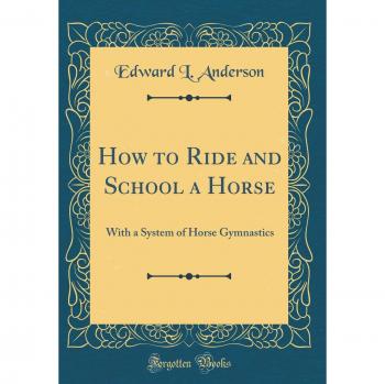 How to Ride and School a Horse: With a System of Horse Gymnastics