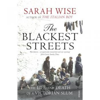 The Blackest Streets: The Life and Death of a Victorian Slum-Sarah Wise