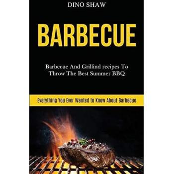 Barbecue: Barbecue and Grillind Recipes to Throw the Best Summer Bbq
