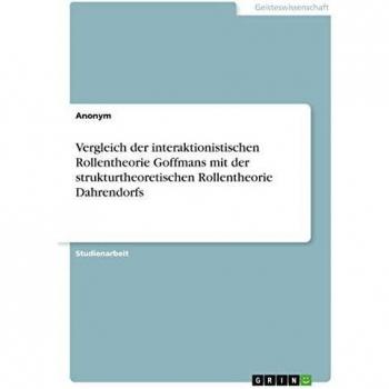 Vergleich der interaktionistischen Rollentheorie Goffmans mit der strukturtheoretischen Rollentheorie Dahrendorfs