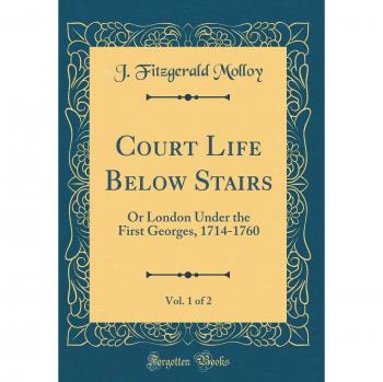Court Life Below Stairs, Vol. 1 of 2: Or London Under the First Georges, 1714-1760