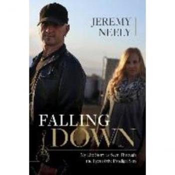 Jeremy Neely Falling Down: My Life Story As Seen Through The Eyes Of The Prodigal Son
