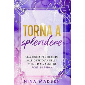 Nina Madsen Torna A Splendere: Una Guida Per Reagire Alle Difficoltà Della Vita E Rialzarsi Più Forti Di Prima (Empowerher: Una Serie Sulla Resilienza, La Positività E L'Amore Per Se Stessi, Band 3)