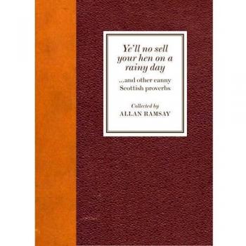 Ye'll No Sell Your Hen on a Rainy Day: And Other Canny Scottish Proverbs