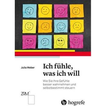 Ich fühle, was ich will: Wie Sie Ihre Gefühle besser wahrnehmen und selbstbestimmt steuern