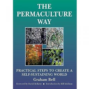 Permaculture Way: Practical Steps to Create a Self-Sustaining World
