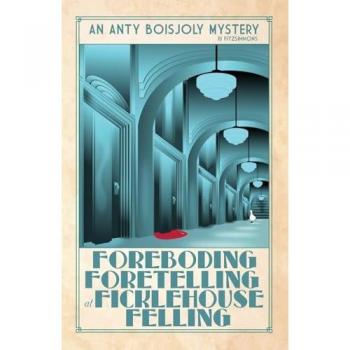 Foreboding Foretelling at Ficklehouse Felling (Anty Boisjoly Mysteries, Band 7)