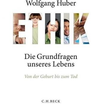 Ethik: Die Grundfragen unseres Lebens von der Geburt bis zum Tod