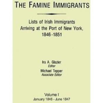 Famine Immigrants. Lists of Irish Immigrants Arriving at the Port of New York 1846-1851. Volume I January 1846-June 1847