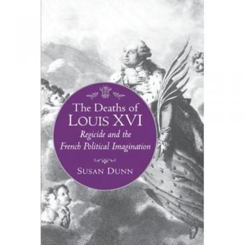 Dunn, Susan: The Deaths of Louis XVI