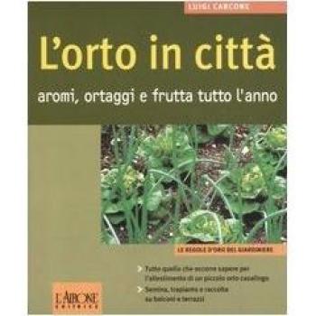 L'orto in città. Aromi, ortaggi e frutta tutto l'anno