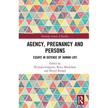 Agency, Pregnancy and Persons: Essays in Defense of Human Life (Routledge Annals of Bioethics)
