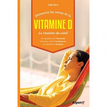 Estelle Lefèvre Découvrez Les Vertus De La Vitamine D, La Vitamine Du Soleil : Un Régulateur De L'Immunité, Une Arme Contre L'Ostéoporose, La Vitamine Du Bonheur