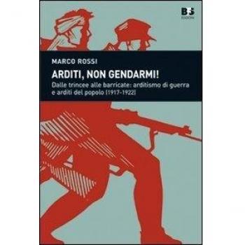 Arditi, non gendarmi! Dalle trincee alle barricate: arditismo di guerra e arditi del popolo
